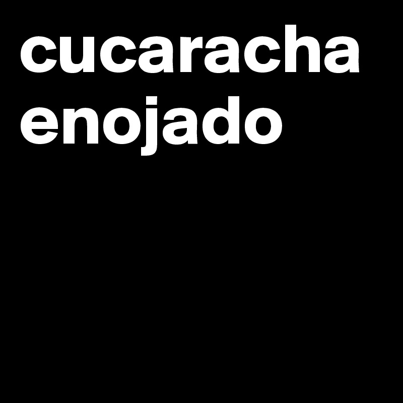 cucaracha enojado


