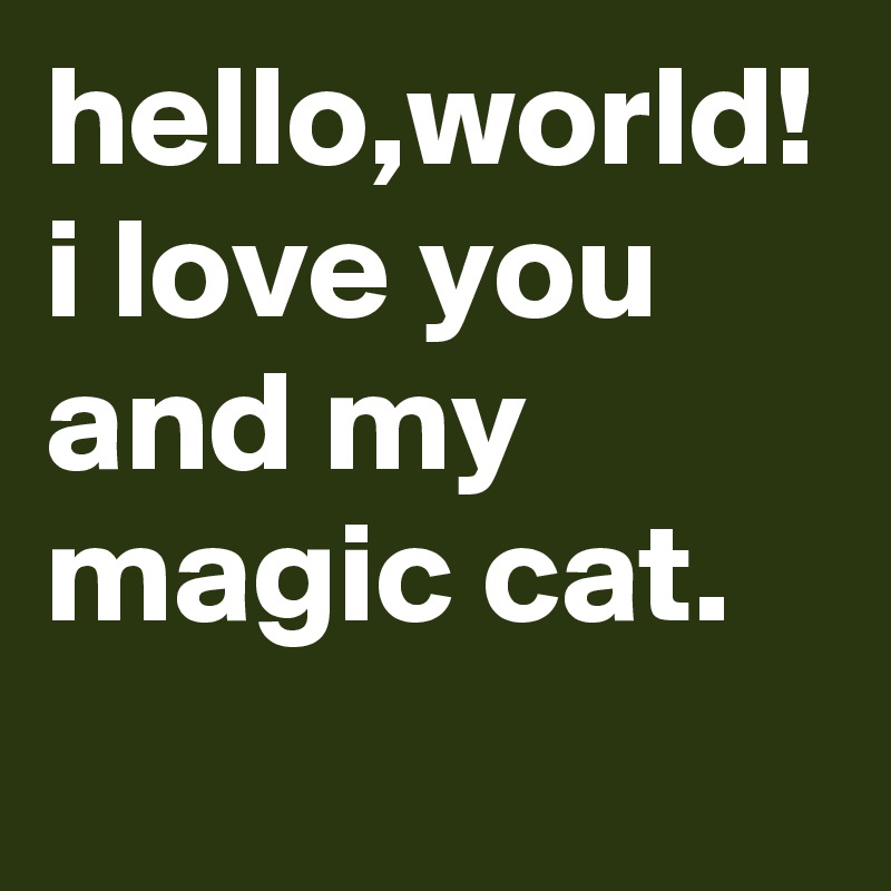 hello,world! i love you and my magic cat.