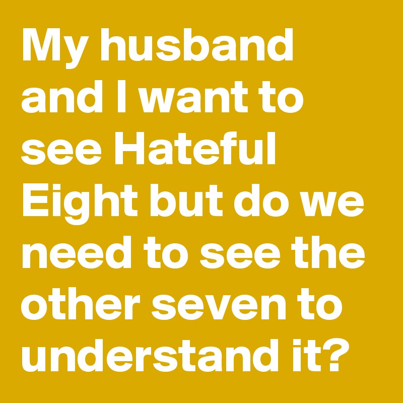 My husband and I want to see Hateful Eight but do we need to see the other seven to understand it? 
