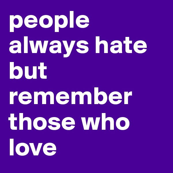 people always hate but remember those who love