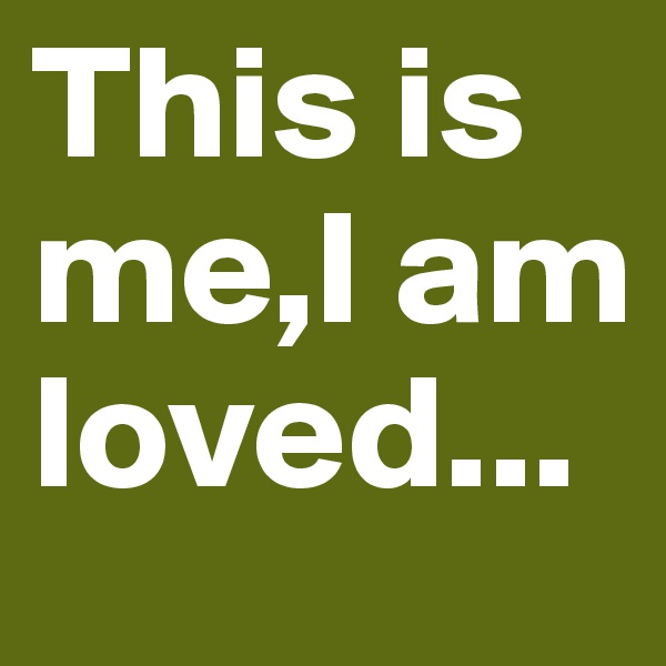 This is me,I am loved...