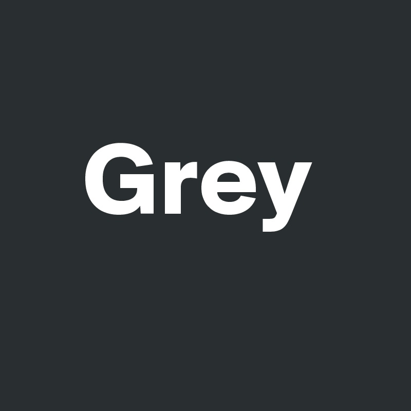 
   Grey