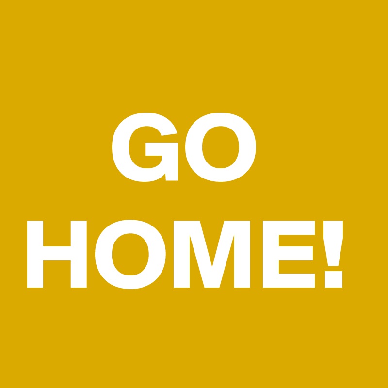 GO
HOME!