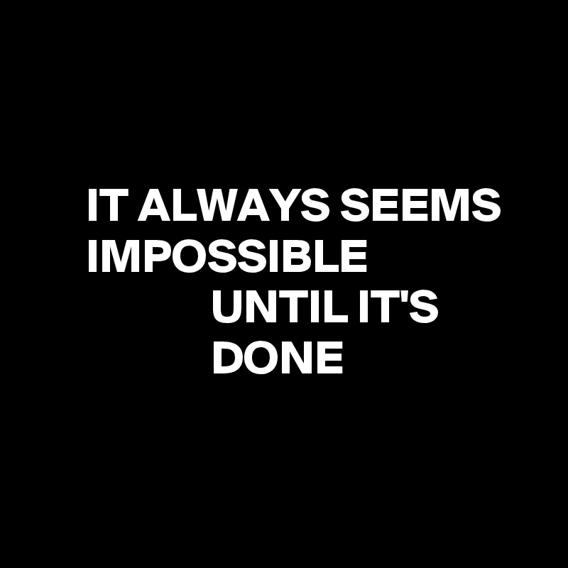IT ALWAYS SEEMS IMPOSSIBLE UNTIL IT'S DONE - Post by Demetrius on ...
