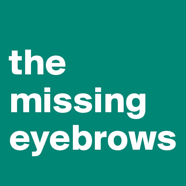 
the missing eyebrows