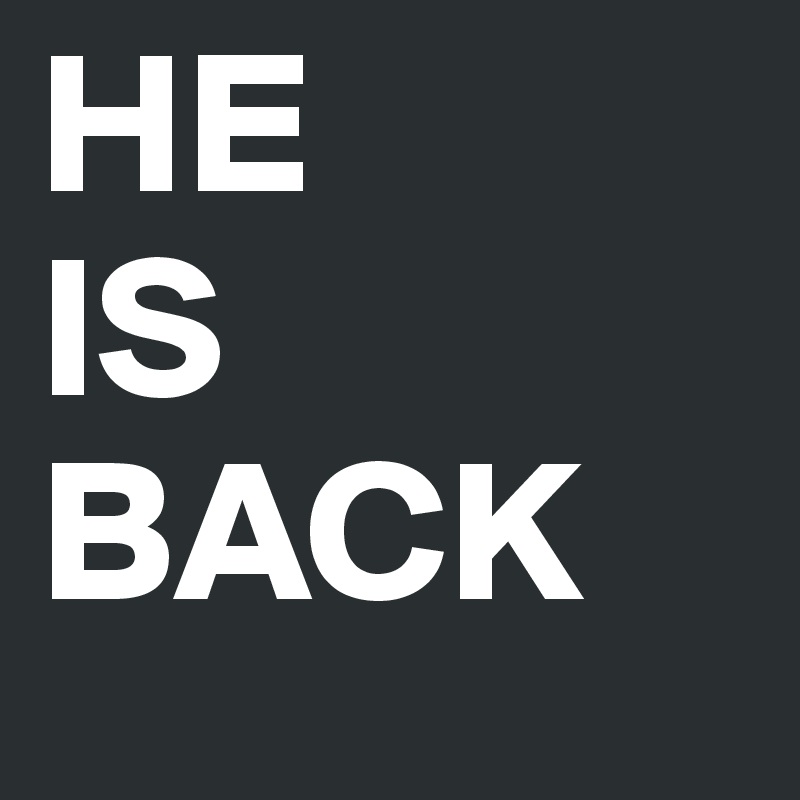 HE
IS
BACK