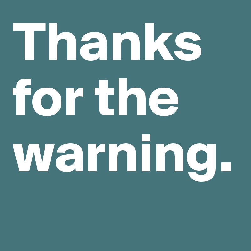 Thanks for the warning. 
