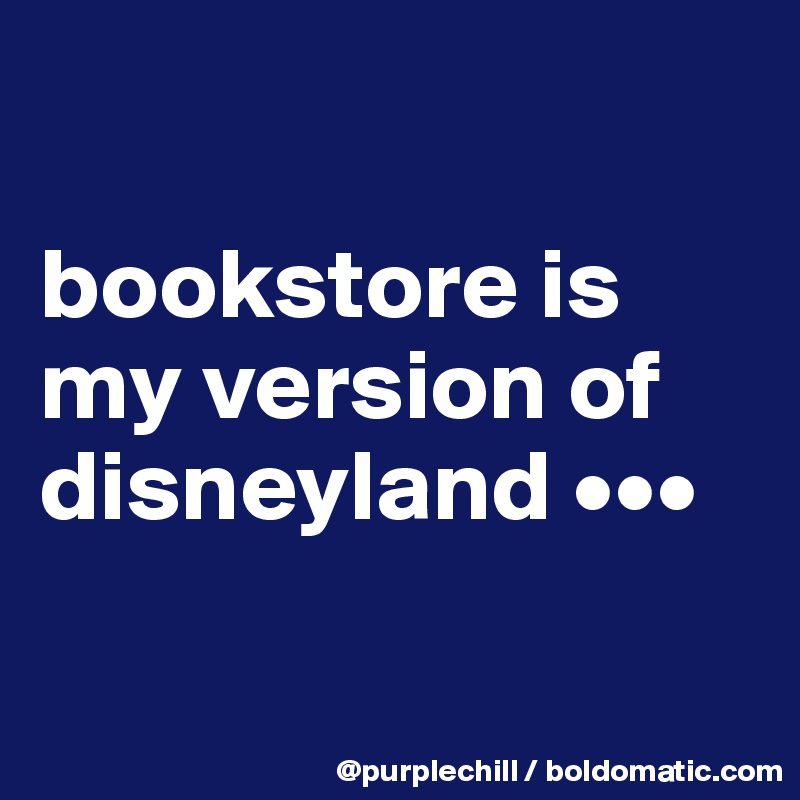

bookstore is my version of disneyland •••

