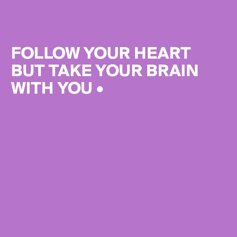 

FOLLOW YOUR HEART BUT TAKE YOUR BRAIN WITH YOU •






