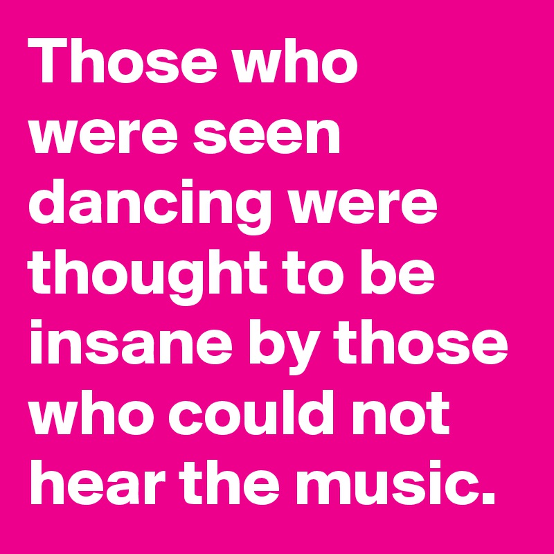 Those who were seen dancing were thought to be insane by those who could not hear the music. 
