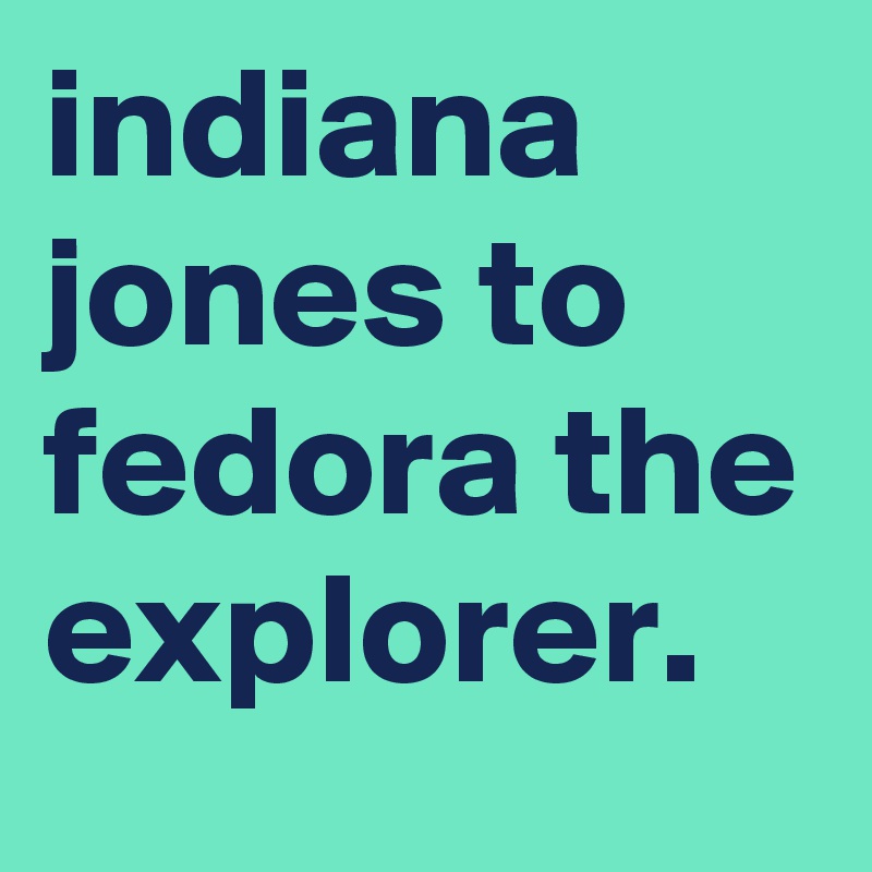 indiana jones to fedora the explorer.