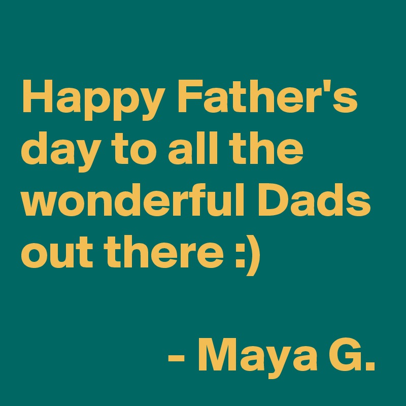 
Happy Father's day to all the wonderful Dads out there :)

               - Maya G.