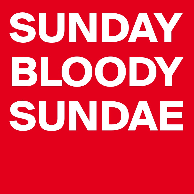 SUNDAY 
BLOODY
SUNDAE
