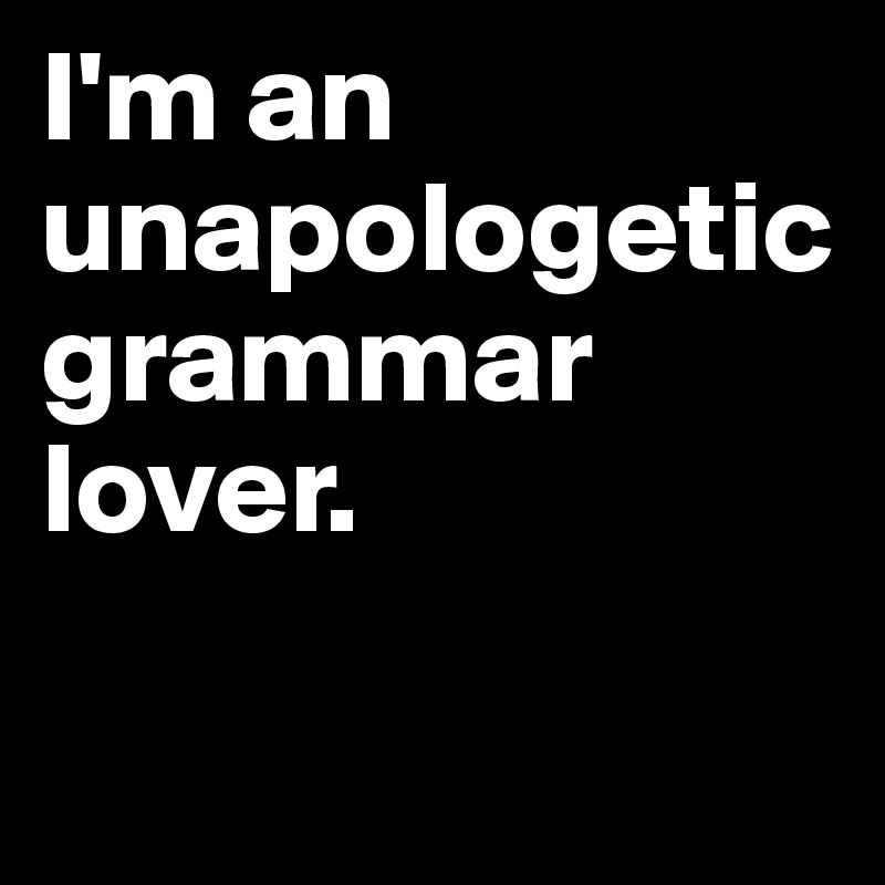 I'm an unapologetic grammar lover. 

