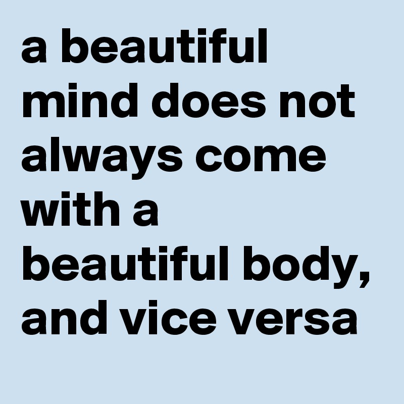 a beautiful mind does not always come with a beautiful body, and vice versa