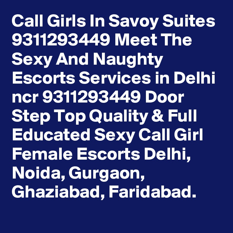 Call Girls In Savoy Suites 9311293449 Meet The Sexy And Naughty Escorts Services in Delhi ncr 9311293449 Door Step Top Quality & Full Educated Sexy Call Girl Female Escorts Delhi, Noida, Gurgaon, Ghaziabad, Faridabad.
