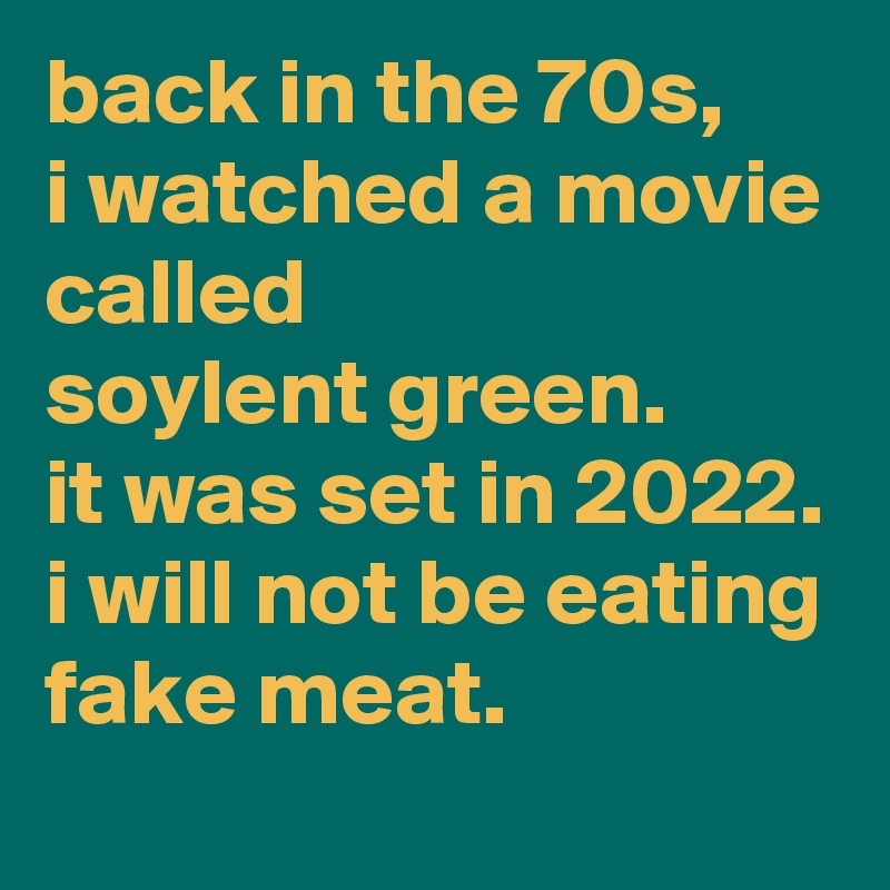 back-in-the-70s-i-watched-a-movie-called-soylent-green-it-was-set-in-2022-i-will-not-be