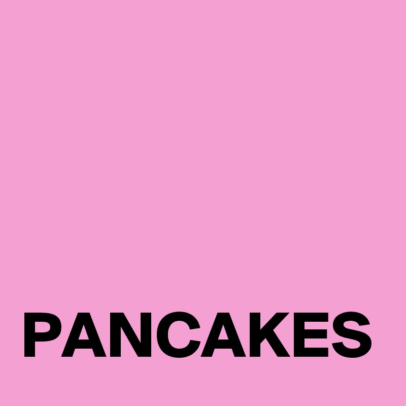 


   PANCAKES