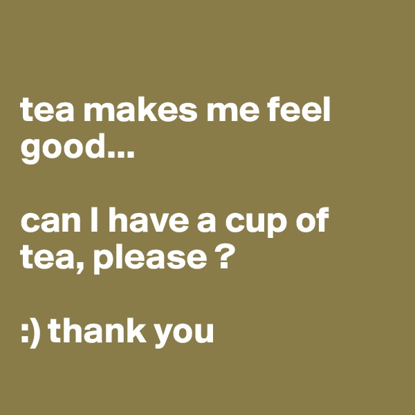 

tea makes me feel good...

can I have a cup of tea, please ?

:) thank you
