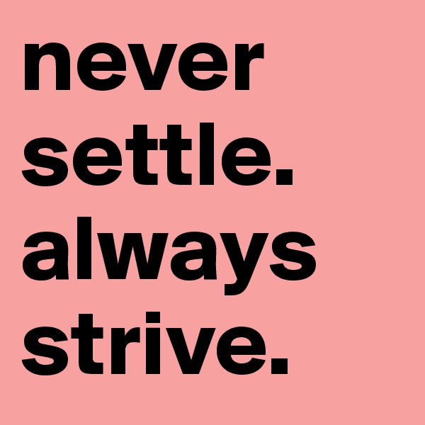 never settle. always strive.