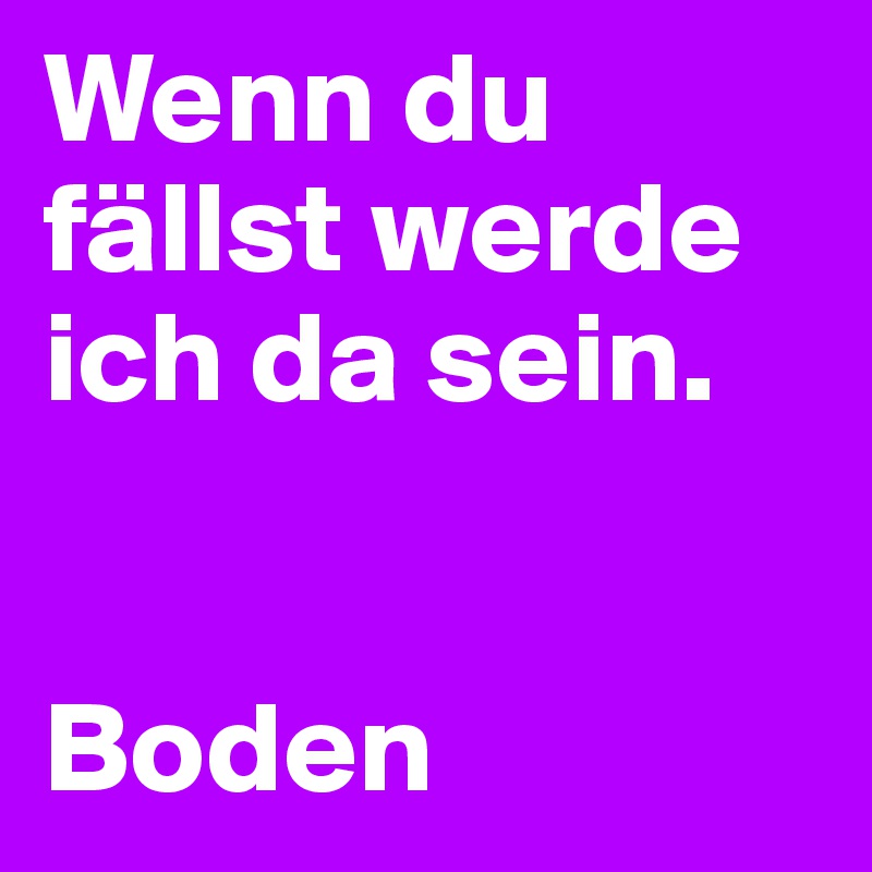 Wenn du fällst werde ich da sein.


Boden