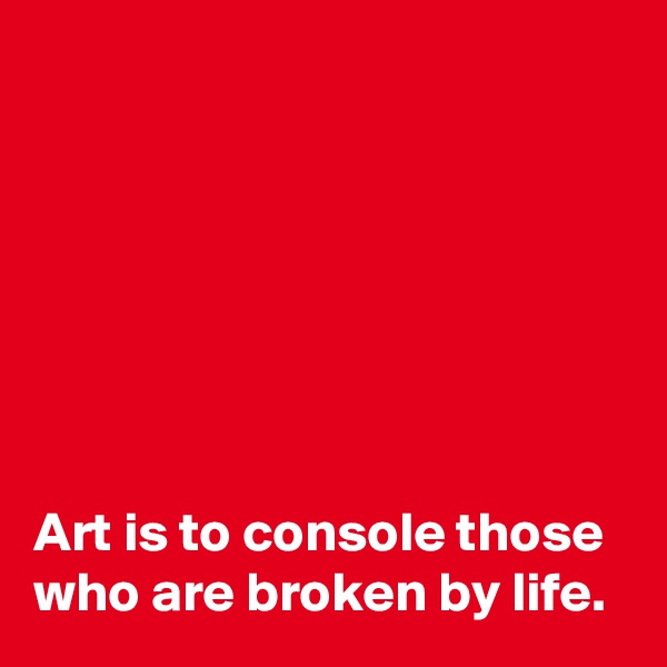







Art is to console those who are broken by life.