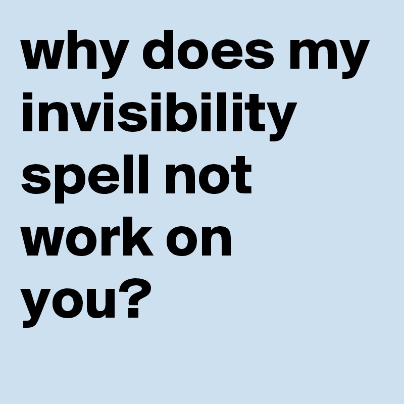 why-does-my-invisibility-spell-not-work-on-you-post-by-sirskitten-on-boldomatic