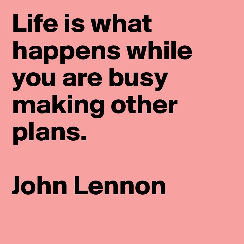 Life is what happens while you are busy making other plans.

John Lennon
