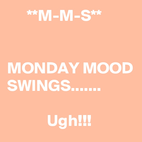       **M-M-S**


MONDAY MOOD
SWINGS.......              

            Ugh!!!