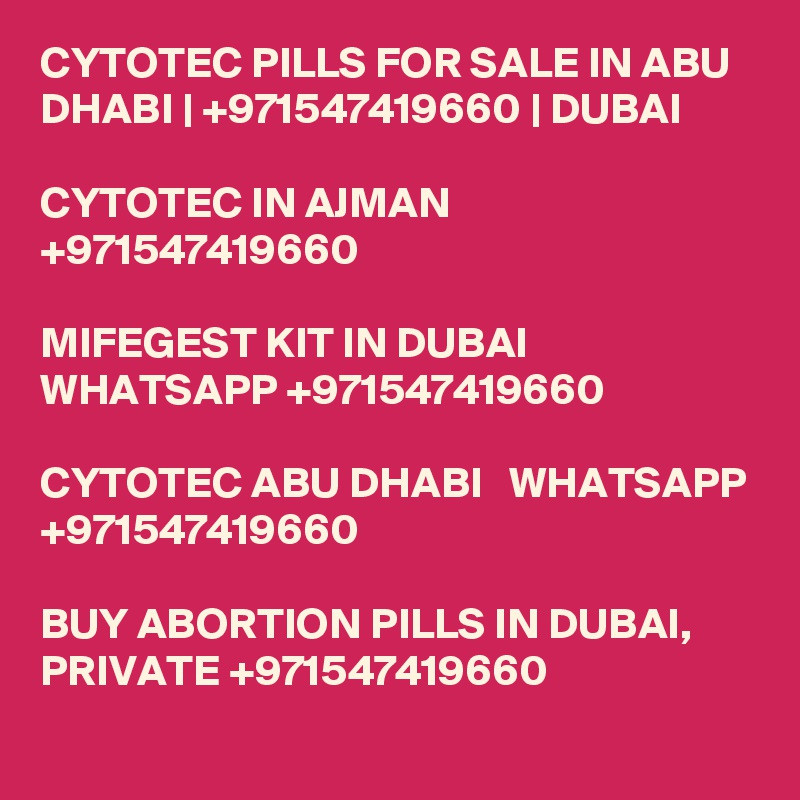 CYTOTEC PILLS FOR SALE IN ABU DHABI | +971547419660 | DUBAI 

CYTOTEC IN AJMAN  +971547419660

MIFEGEST KIT IN DUBAI  WHATSAPP +971547419660 

CYTOTEC ABU DHABI   WHATSAPP +971547419660

BUY ABORTION PILLS IN DUBAI, PRIVATE +971547419660