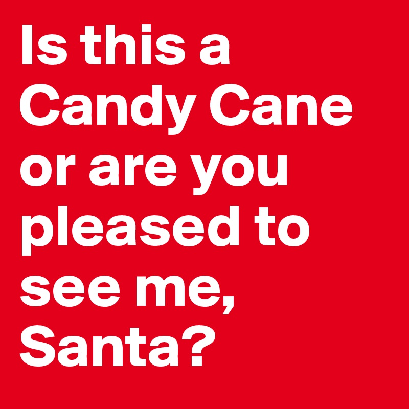 Is this a Candy Cane or are you pleased to see me, Santa?