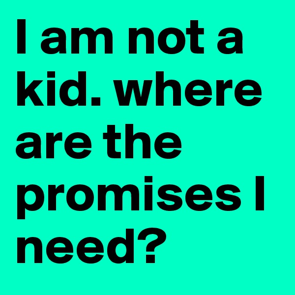 I am not a kid. where are the promises I need? 