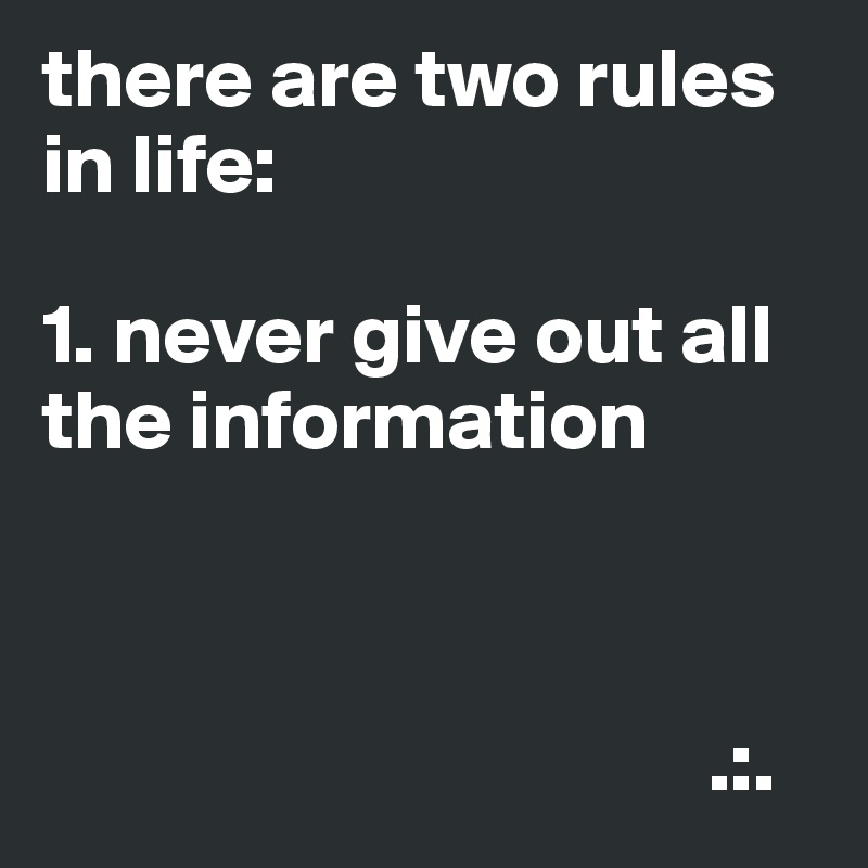 there are two rules in life:

1. never give out all the information



                                       .:.