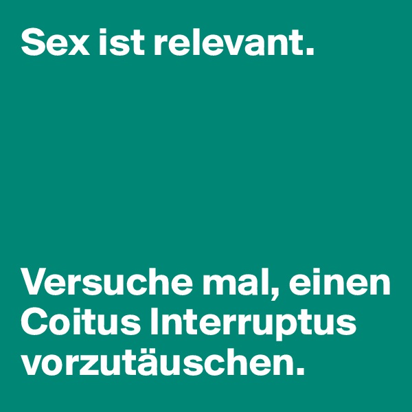 Sex ist relevant.





Versuche mal, einen Coitus Interruptus vorzutäuschen.
