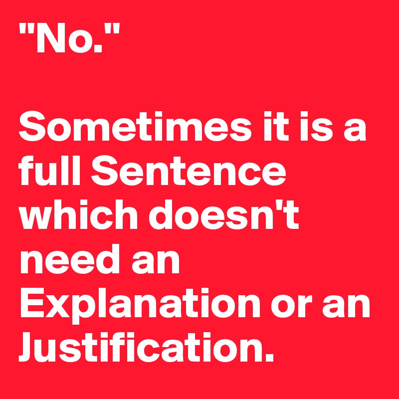 "No."

Sometimes it is a full Sentence which doesn't need an Explanation or an Justification.