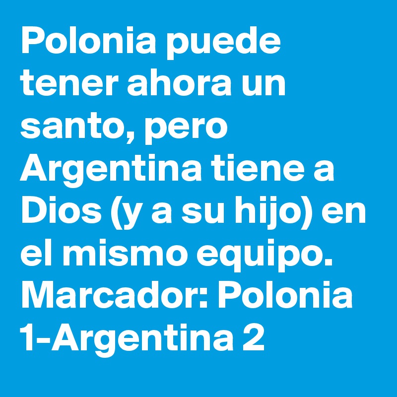 Polonia puede tener ahora un santo, pero Argentina tiene a Dios (y a su hijo) en el mismo equipo. Marcador: Polonia 1-Argentina 2