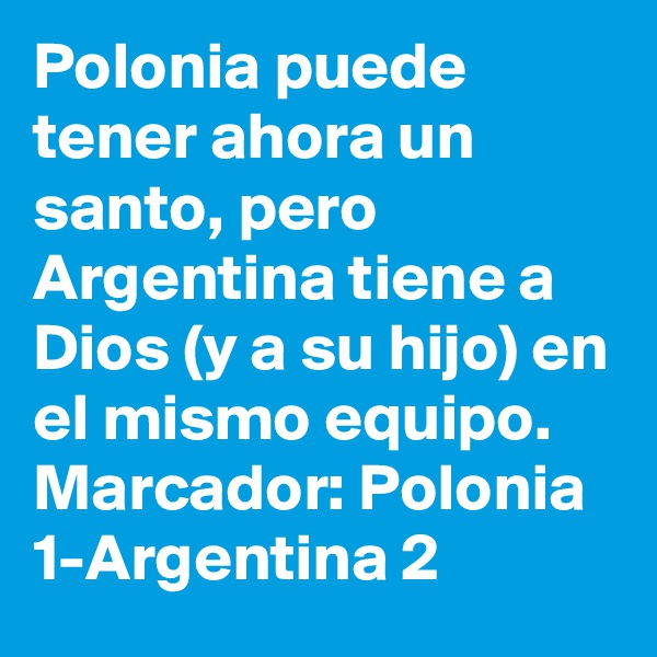 Polonia puede tener ahora un santo, pero Argentina tiene a Dios (y a su hijo) en el mismo equipo. Marcador: Polonia 1-Argentina 2