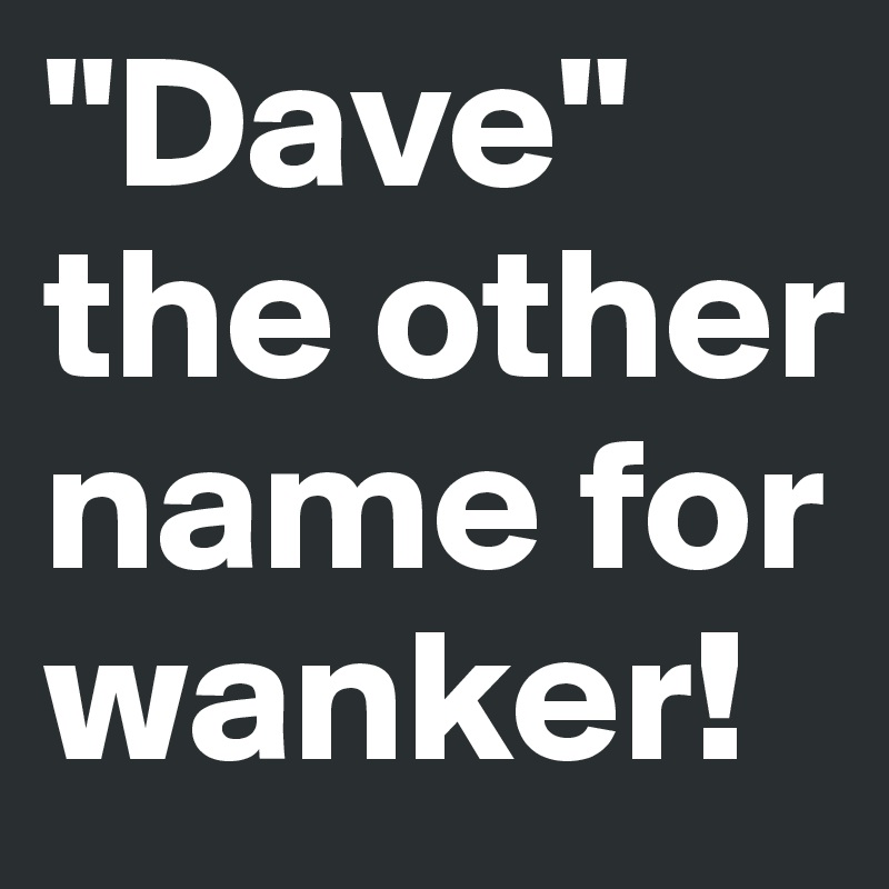 dave-the-other-name-for-wanker-post-by-missspelled-on-boldomatic