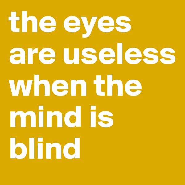 the eyes are useless when the mind is blind