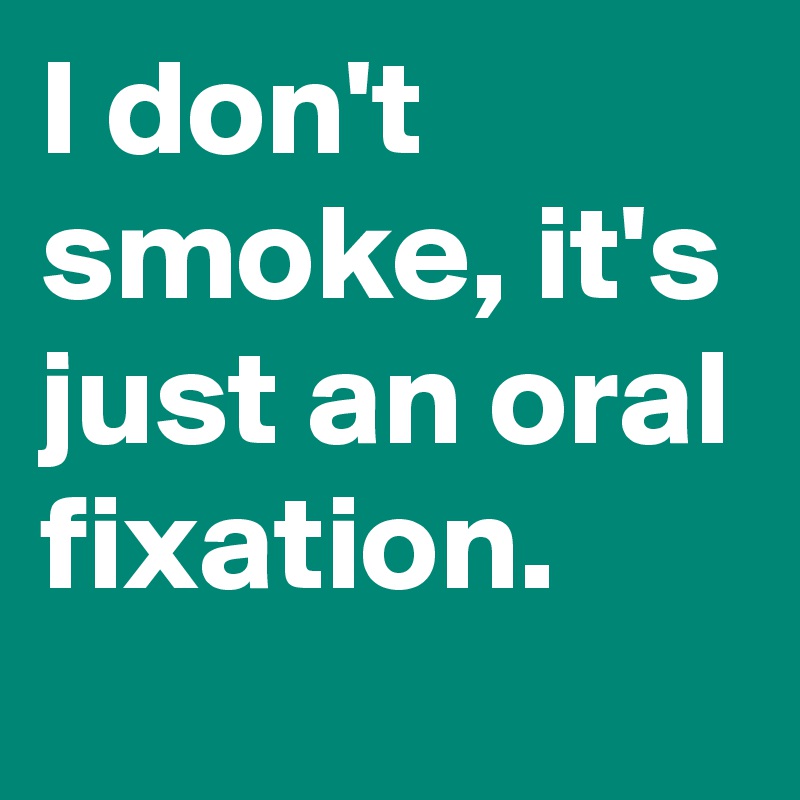 I don't smoke, it's just an oral fixation. 