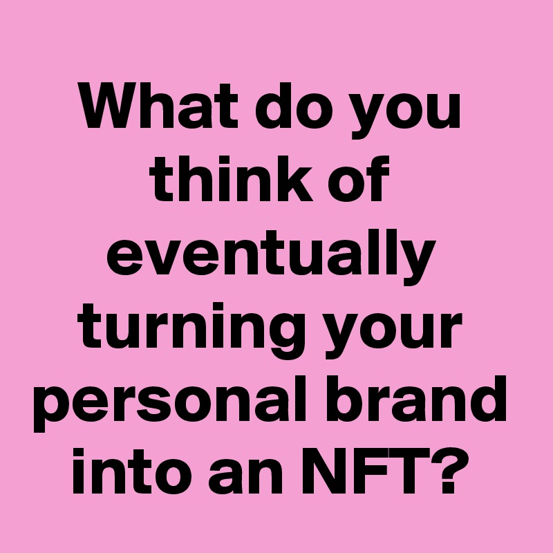What do you think of eventually turning your personal brand into an NFT?