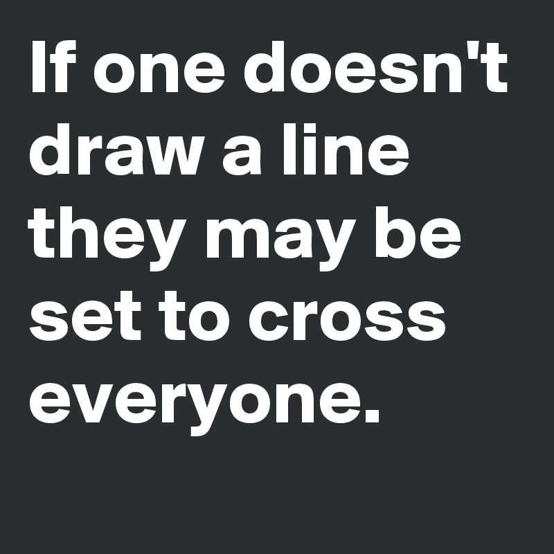 If one doesn't draw a line they may be set to cross everyone.