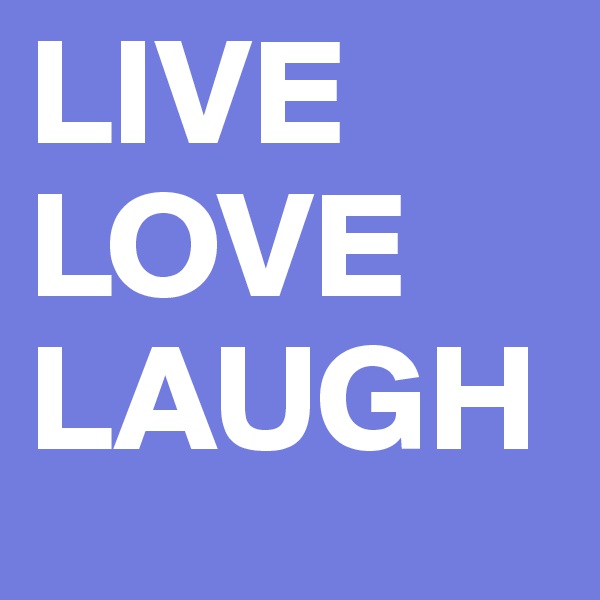 LIVE
LOVE
LAUGH
