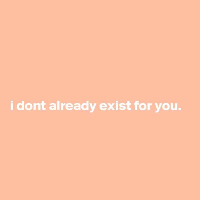 





i dont already exist for you.




