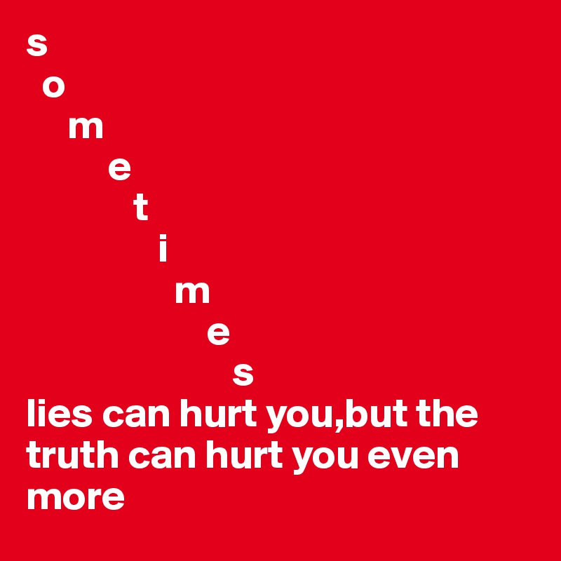 s
  o 
     m 
          e
             t
                i 
                  m
                      e
                         s  
lies can hurt you,but the truth can hurt you even more 