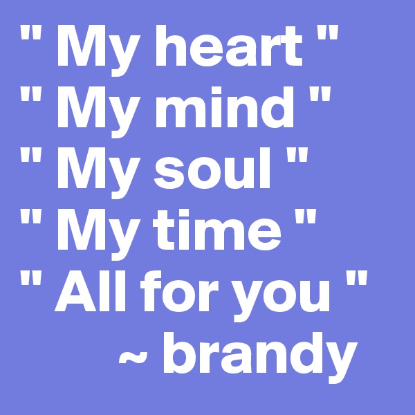 " My heart "
" My mind "
" My soul "
" My time "
" All for you "
        ~ brandy