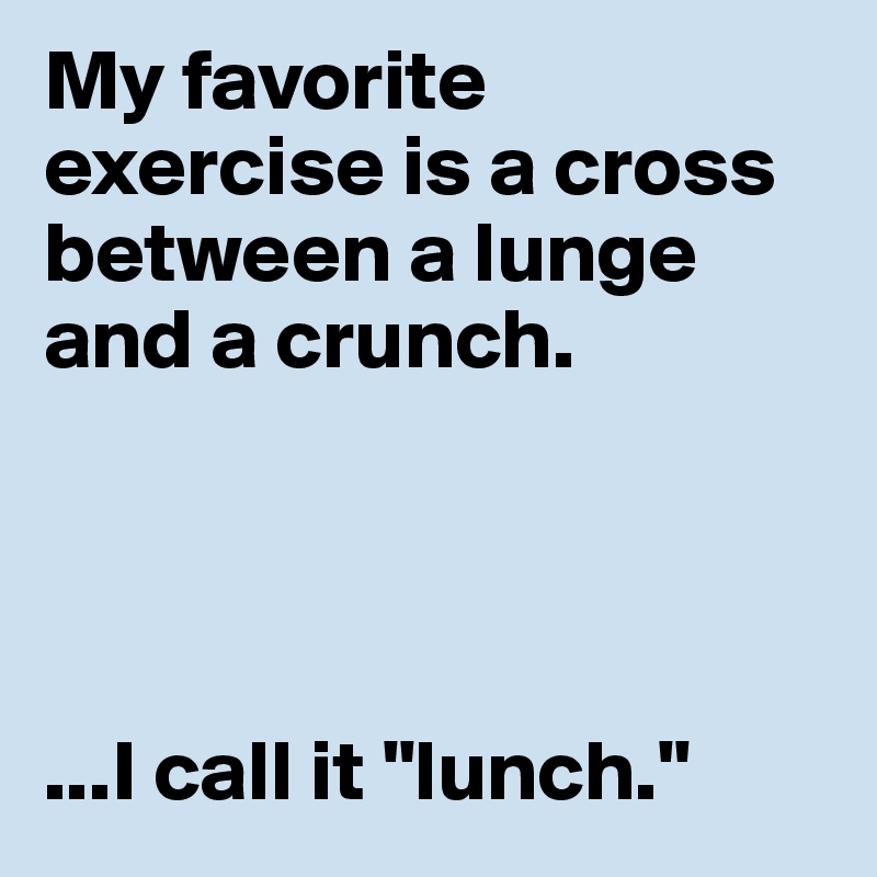 My favorite exercise is a cross between a lunge and a crunch. ...I call ...