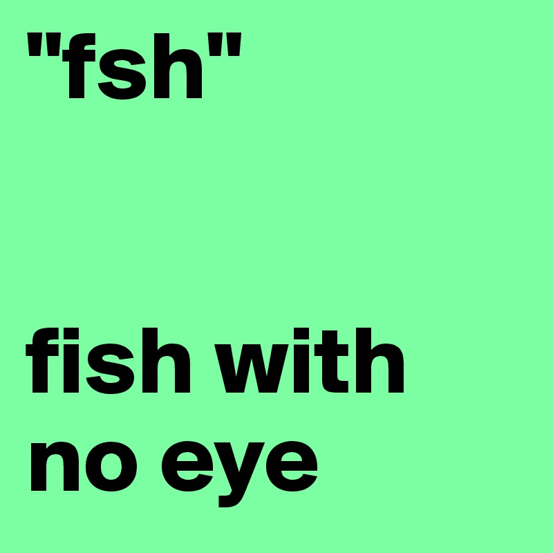 "fsh"


fish with no eye