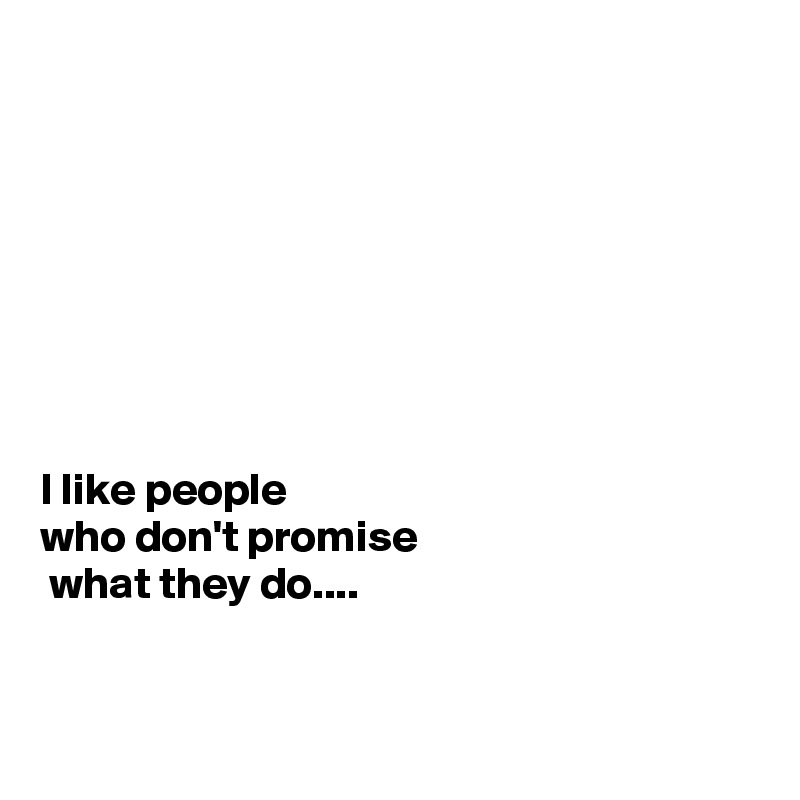 








I like people 
who don't promise
 what they do....


