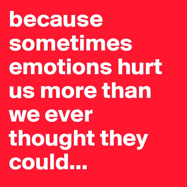because sometimes emotions hurt us more than we ever thought they could...